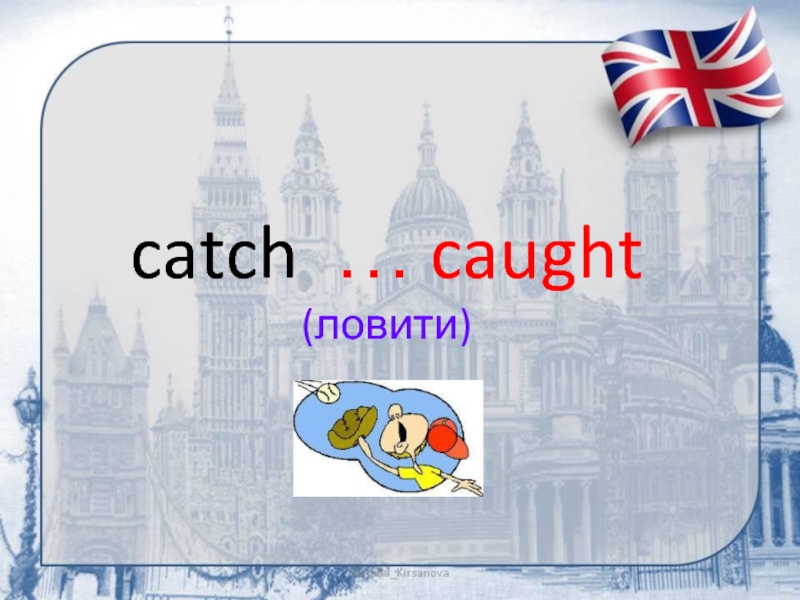 catch … caught (ловити)