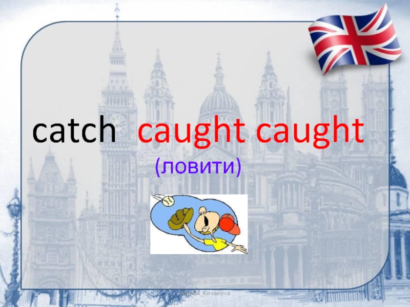 catch caught caught (ловити)