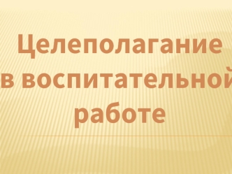 Целеполагание 
в воспитательной работе