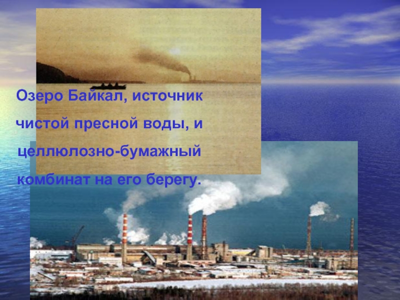 ЦБК- опасное соседствоОзеро Байкал, источник чистой пресной воды, и целлюлозно-бумажный комбинат на его берегу.