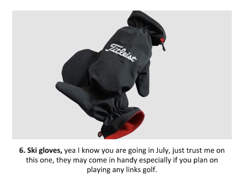 6. Ski gloves, yea I know you are going in July,