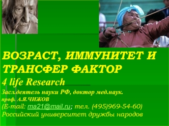 ВОЗРАСТ, ИММУНИТЕТ И ТРАНСФЕР ФАКТОР4 life ResearchЗасл.деятель науки РФ, доктор мед.наук.проф. А.Я.ЧИЖОВ(E-mail: ma21@mail.ru; тел. (495)969-54-60)Российский университет дружбы народов