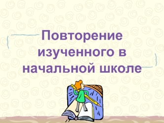 Повторение изученного в начальной школе