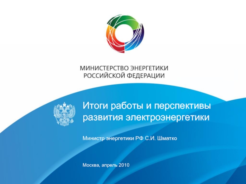 Итоги работы и перспективы развития электроэнергетики  Министр энергетики РФ С.И. ШматкоМосква, апрель 2010