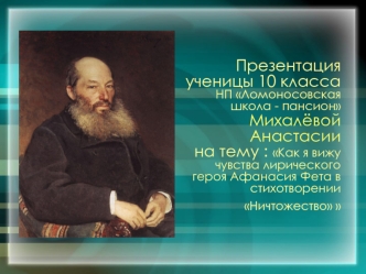 Презентация ученицы 10 класса НП Ломоносовская школа - пансионМихалёвой Анастасиина тему : Как я вижу чувства лирического героя Афанасия Фета в стихотворенииНичтожество