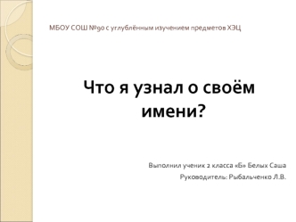 Что я узнал о своём имени?


Выполнил ученик 2 класса Б Белых Саша 
Руководитель: Рыбальченко Л.В.