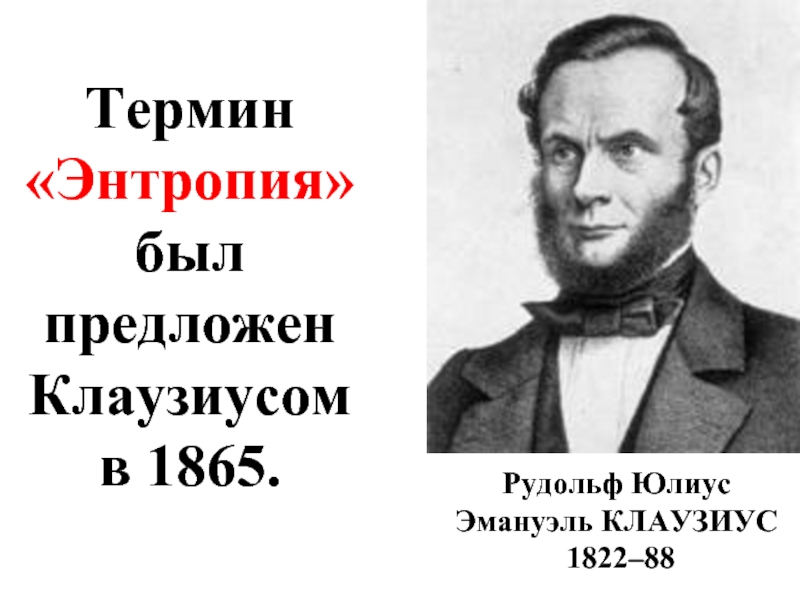 Термин «Энтропия» был предложен Клаузиусом в 1865. Рудольф Юлиус Эмануэль КЛАУЗИУС   1822–88