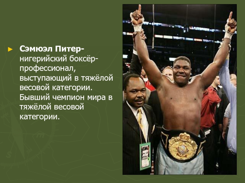 Сэмюэл Питер-нигерийский боксёр-профессионал, выступающий в тяжёлой весовой категории. Бывший чемпион мира в тяжёлой весовой категории. 