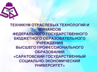 Техникум отраслевых технологий и финансов
 федерального государственного бюджетного образовательного учреждения
Высшего профессионального образования
Саратовский государственный социально-экономический университет