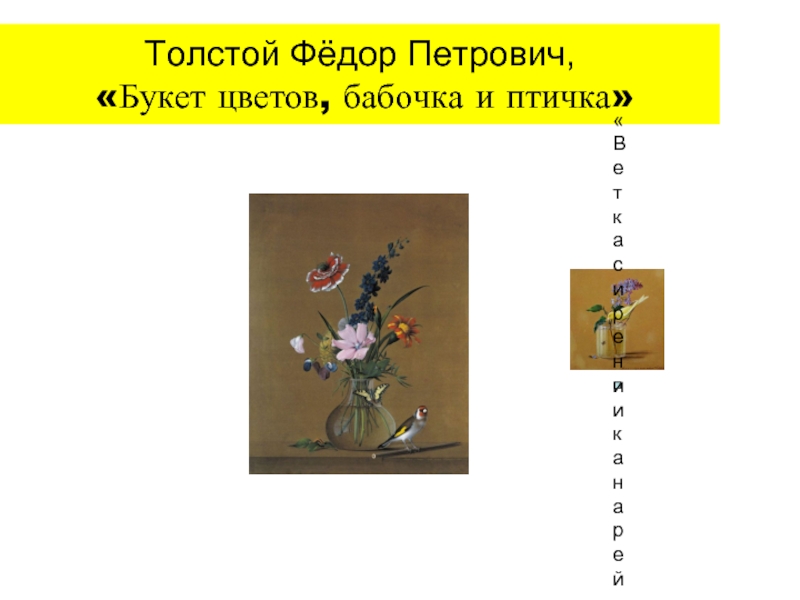 Толстой Фёдор Петрович,   «Букет цветов, бабочка и птичка»«Ветка сирени и канарейка»