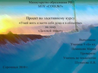 Министерство образования РФМОУ СОШ №7Проект по элективному курсуУмей жить и вести себя дома и в обществена темуДеловой этикет