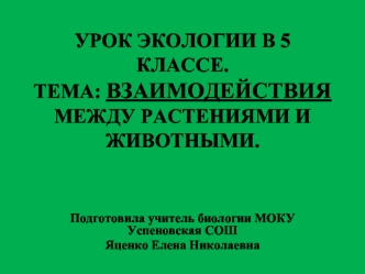 УРОК ЭКОЛОГИИ В 5 КЛАССЕ.ТЕМА: ВЗАИМОДЕЙСТВИЯ МЕЖДУ РАСТЕНИЯМИ И ЖИВОТНЫМИ.