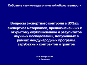 Собрание научно-педагогической общественности


Вопросы экспортного контроля в ВУЗах:
экспертиза материалов, предназначенных к открытому опубликованию и результатов научных исследований, полученных в рамках международных программ, зарубежных контрактов и 