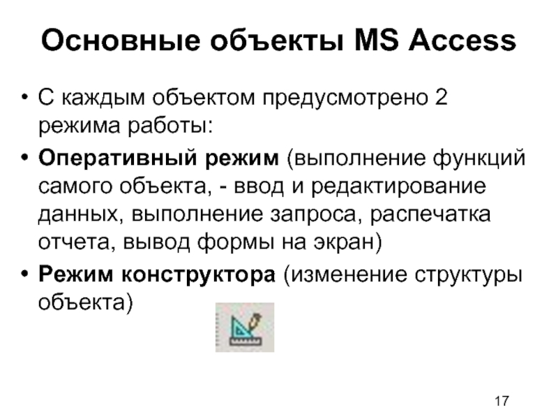 Основные объекты MS Access С каждым объектом предусмотрено 2 режима работы: Оперативный режим (выполнение функций самого объекта,