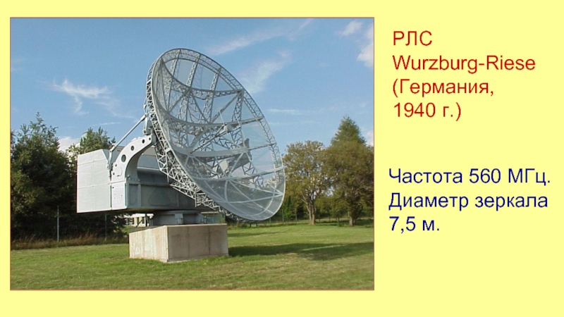 РЛСWurzburg-Riese (Германия,1940 г.)Частота 560 МГц. Диаметр зеркала 7,5 м.