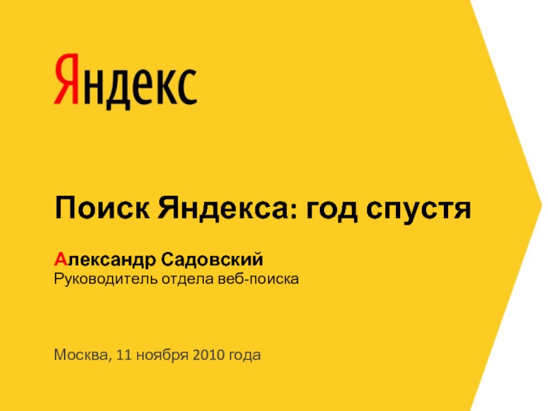Москва, 11 ноября 2010 годаРуководитель отдела веб-поискаАлександр СадовскийПоиск Яндекса: год спустя