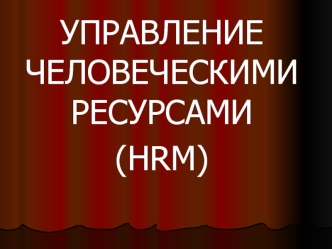 УПРАВЛЕНИЕ ЧЕЛОВЕЧЕСКИМИ РЕСУРСАМИ
(HRM)