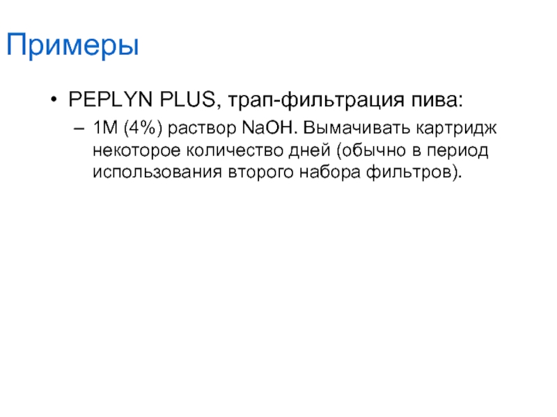 ПримерыPEPLYN PLUS, трап-фильтрация пива:1M (4%) раствор NaOH. Вымачивать картридж некоторое количество