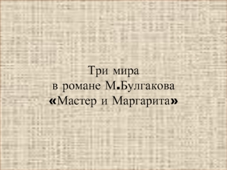 Три мира в романеМ.Булгакова Мастер и Маргарита