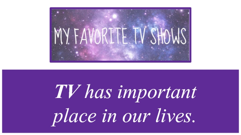 TV has important place in our lives.