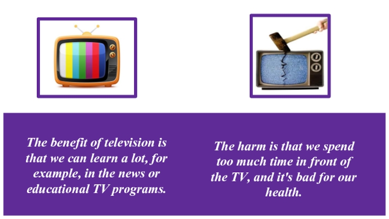 The benefit of television is that we can learn a lot,