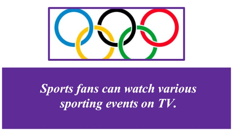 Sports fans can watch various sporting events on TV.