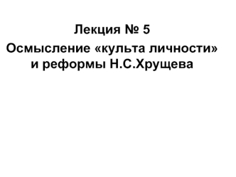 Осмысление культа личности и реформы Н.С.Хрущева