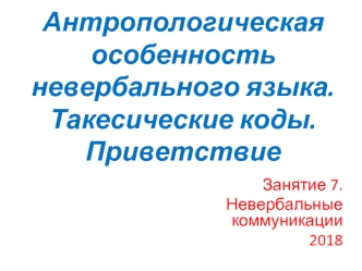 Антропологическая особенность невербального языка. Такесические коды. Приветствие. Невербальные коммуникации