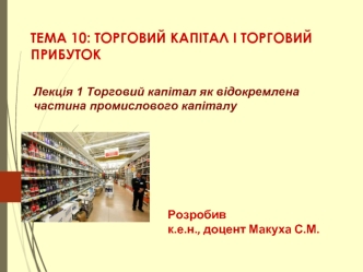 Тема 10. Торговий капітал і торговий прибуток. Лекція 1. Торговий капітал як відокремлена частина промислового капіталу