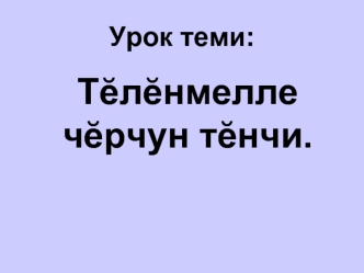 Тeлeнмелле чeрчун тeнчи.