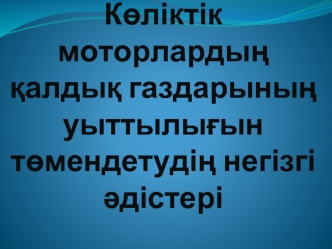 Көліктік моторлардың қалдық газдарының уыттылығын төмендетудің негізгі әдістері