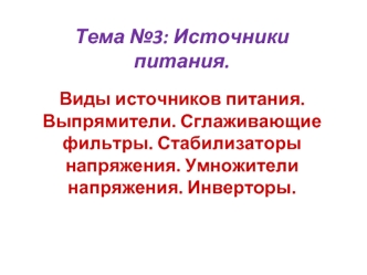 Источники питания. Выпрямители. Сглаживающие фильтры. Стабилизаторы напряжения. Умножители напряжения. Инверторы