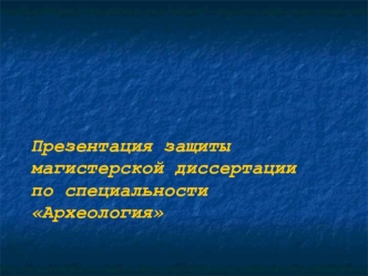 Презентация защиты магистерской диссертации по специальности 
Археология