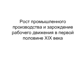 Рост промышленного производства и зарождение рабочего движения в первой половине XIX века