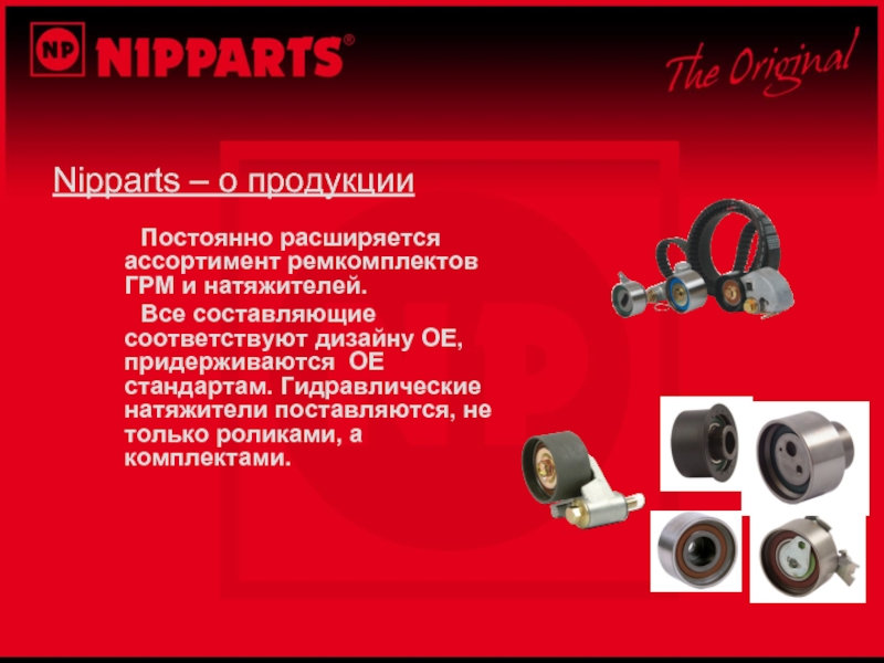 Nipparts – о продукции		Постоянно расширяется ассортимент ремкомплектов ГРМ и натяжителей.	Все составляющие