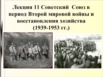 Лекция 11. Советский Союз в период Второй мировой войны и восстановления хозяйства (1939-1953 гг.)