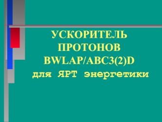 УСКОРИТЕЛЬ ПРОТОНОВBWLAP/ABC3(2)D  для ЯРТ энергетики