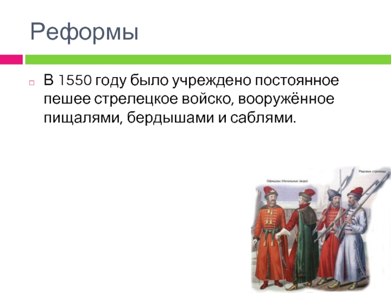 РеформыВ 1550 году было учреждено постоянное пешее стрелецкое войско, вооружённое пищалями, бердышами и саблями.
