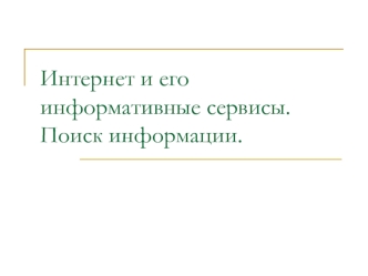 Интернет и его информативные сервисы. Поиск информации.