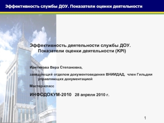 Эффективность деятельности службы ДОУ. Показатели оценки деятельности (KPI)

Иритикова Вера Степановна,
заведующий отделом документоведения ВНИИДАД,  член Гильдии управляющих документацией
Мастер-класс
ИНФОДОКУМ-2010   28 апреля 2010 г.