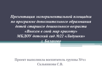 Презентация экспериментальной площадки по программе дополнительного образования детей старшего дошкольного возраста Внесем в свой мир красотуМБДОУ детский сад №22 Ладушкиг. Балаково