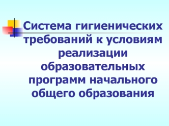 Система гигиенических требований к условиям реализации образовательных программ начального общего образования