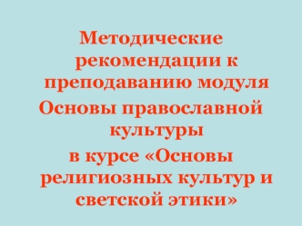 Методические рекомендации к преподаванию модуля 
Основы православной культуры
в курсе Основы религиозных культур и светской этики