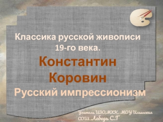 Классика русской живописи 
19-го века. 
Константин Коровин
 Русский импрессионизм