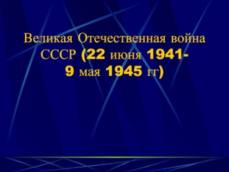 Великая Отечественная война СССР (22 июня 1941-9 мая 1945 гг)