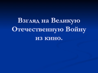 Взгляд на Великую Отечественную Войну из кино.