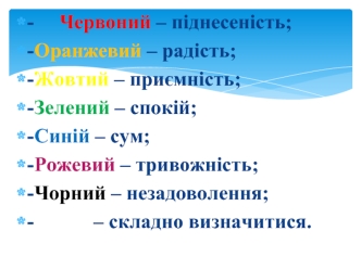 -     Червоний – піднесеність;
-	Оранжевий – радість;
-	Жовтий – приємність;
-	Зелений – спокій;
-	Синій – сум;
-	Рожевий – тривожність;
-	Чорний – незадоволення;
-	Білий – складно визначитися.