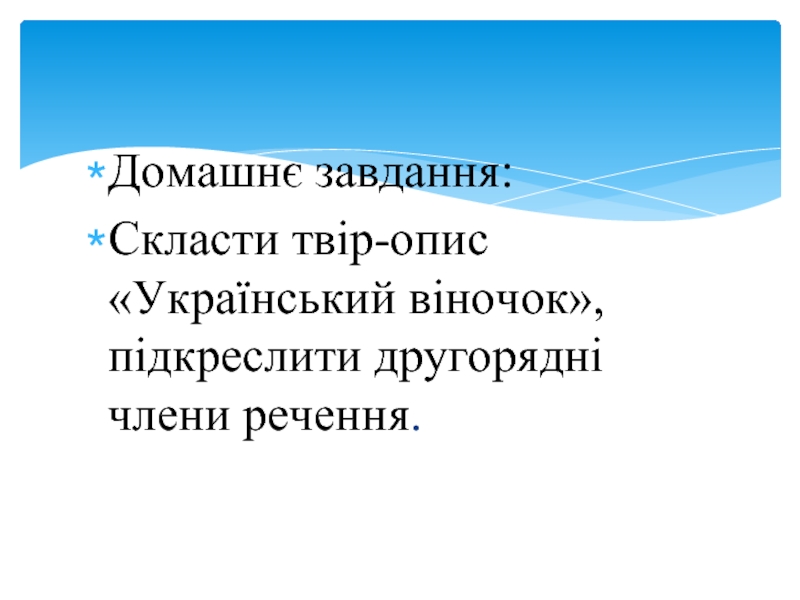 Домашнє завдання:Скласти твір-опис «Український віночок», підкреслити другорядні члени речення.