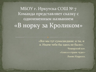 МБОУ г. Иркутска СОШ № 7Команда представляет сказку с одноименным названием В норку за Кроликом