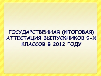 ГОСУДАРСТВЕННАЯ (ИТОГОВАЯ) АТТЕСТАЦИЯ ВЫПУСКНИКОВ 9-Х КЛАССОВ В 2012 ГОДУ